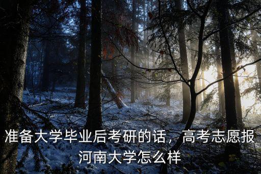 準備大學(xué)畢業(yè)后考研的話，高考志愿報河南大學(xué)怎么樣