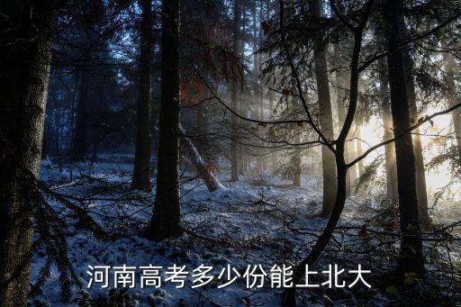 河南高考多少分能上青華嗎,河南高考多少份能上北大