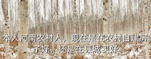 本人河南農(nóng)村人，現(xiàn)在是在農(nóng)村自建房子好，還是在縣城買好