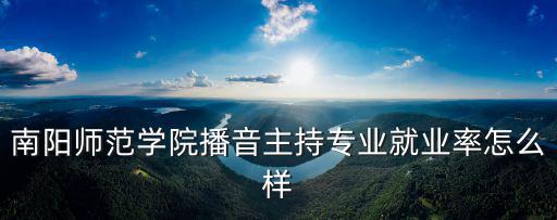 南陽師范學(xué)院播音主持專業(yè)就業(yè)率怎么樣