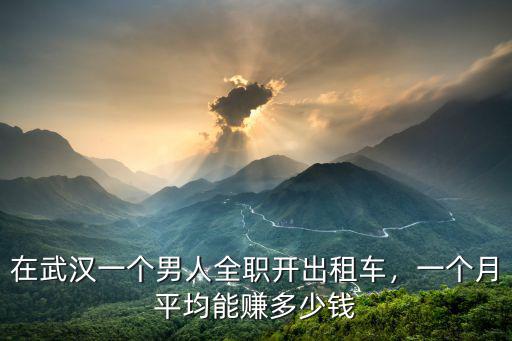 在武漢一個男人全職開出租車，一個月平均能賺多少錢
