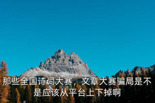 那些全國(guó)詩(shī)詞大賽，文章大賽騙局是不是應(yīng)該從平臺(tái)上下掉啊