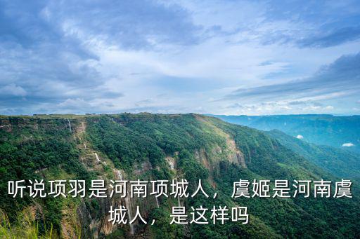 聽說項羽是河南項城人，虞姬是河南虞城人，是這樣嗎
