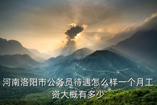 洛陽市水務局科員工資多少,一個月工資大概有多少