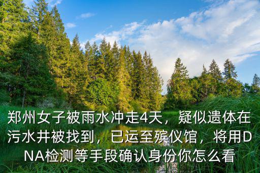 鄭州女子被雨水沖走4天，疑似遺體在污水井被找到，已運至殯儀館，將用DNA檢測等手段確認身份你怎么看
