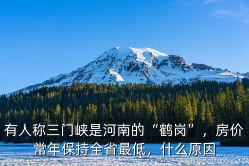 有人稱三門峽是河南的“鶴崗”，房?jī)r(jià)常年保持全省最低，什么原因