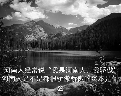 河南人經常說“我是河南人，我驕傲”河南人是不是都很驕傲驕傲的資本是什么