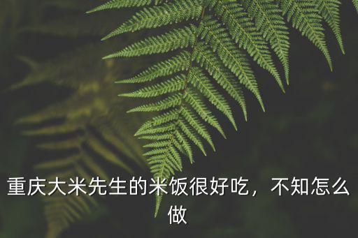 重慶大米先生的米飯很好吃，不知怎么做