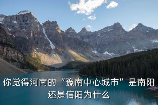 你覺得河南的“豫南中心城市”是南陽還是信陽為什么