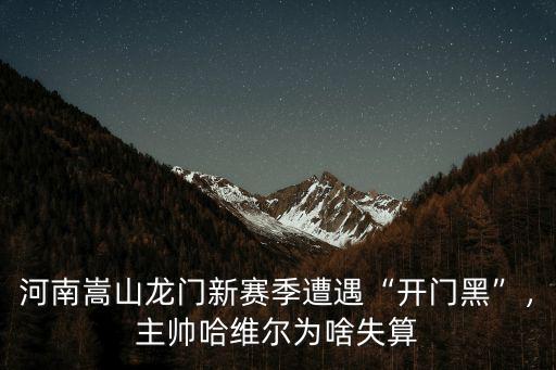 河南嵩山龍門新賽季遭遇“開門黑”，主帥哈維爾為啥失算