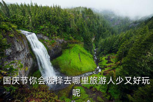 國慶節你會選擇去哪里旅游人少又好玩呢