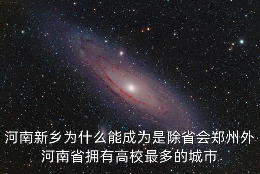 河南新鄉(xiāng)為什么能成為是除省會鄭州外河南省擁有高校最多的城市