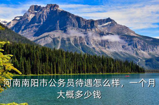 河南南陽市公務員待遇怎么樣，一個月大概多少錢