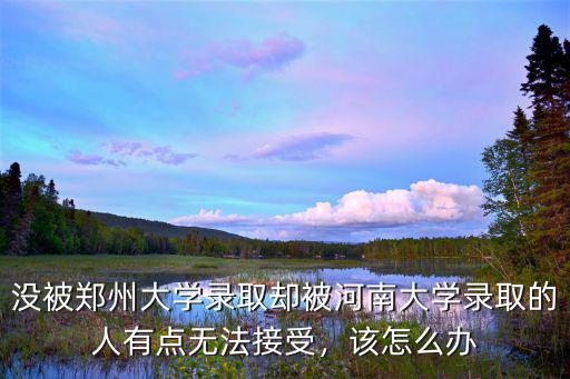 沒被鄭州大學錄取卻被河南大學錄取的人有點無法接受，該怎么辦