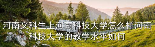 河南文科生上河南科技大學怎么樣河南科技大學的教學水平如何