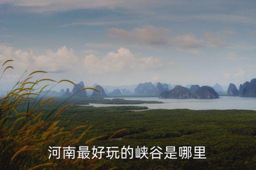 河南最好玩的峽谷是哪里