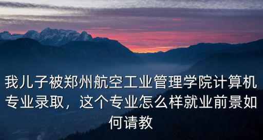 鄭州航天工程學院怎么樣,鄭州航空工業管理學院怎么樣