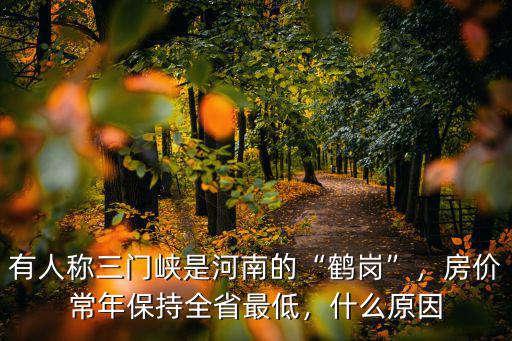 有人稱三門峽是河南的“鶴崗”，房價常年保持全省最低，什么原因