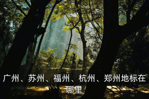 廣州、蘇州、福州、杭州、鄭州地標在哪里