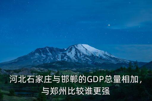 河北石家莊與邯鄲的GDP總量相加，與鄭州比較誰更強
