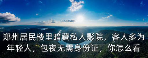 鄭州樂看影院卡怎么用,鄭州居民樓里暗藏私人影院