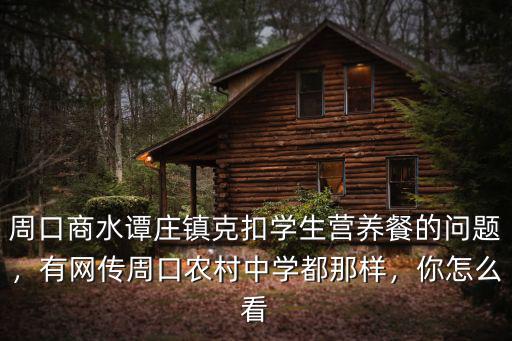 周口商水譚莊鎮(zhèn)克扣學(xué)生營養(yǎng)餐的問題，有網(wǎng)傳周口農(nóng)村中學(xué)都那樣，你怎么看