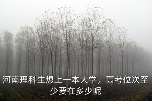 河南科技大學高中一本過線多少,河南理科生想上一本大學