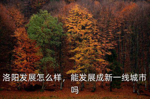 洛陽發展怎么樣，能發展成新一線城市嗎