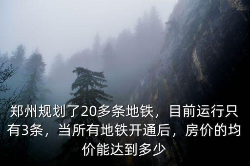 鄭州規劃了20多條地鐵，目前運行只有3條，當所有地鐵開通后，房價的均價能達到多少