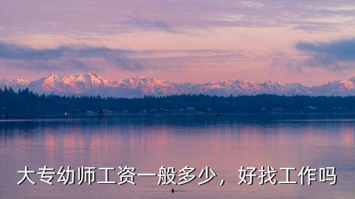 大專幼師工資一般多少，好找工作嗎
