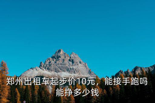 鄭州出租車起步價10元，能接手跑嗎能掙多少錢