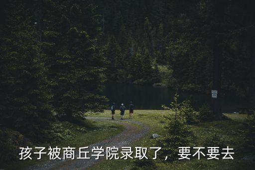 孩子被商丘學院錄取了，要不要去