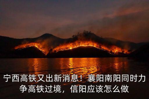 寧西高鐵又出新消息！襄陽南陽同時力爭高鐵過境，信陽應該怎么做