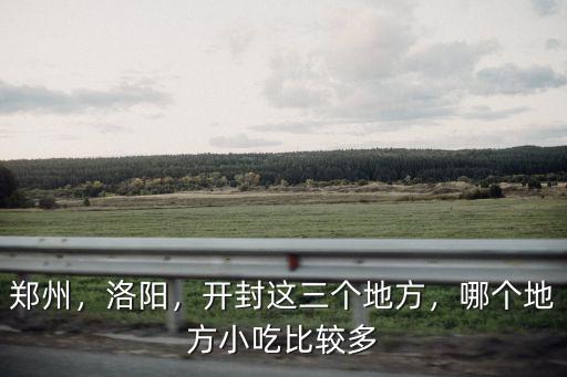 鄭州，洛陽，開封這三個地方，哪個地方小吃比較多