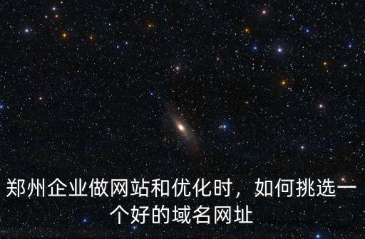 鄭州企業做網站和優化時，如何挑選一個好的域名網址