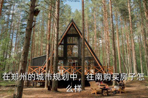 在鄭州的城市規劃中，往南購買房子怎么樣