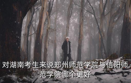 對湖南考生來說鄭州師范學院與信陽師范學院哪個更好