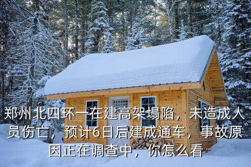 鄭州北四環(huán)一在建高架塌陷，未造成人員傷亡，預(yù)計(jì)6日后建成通車，事故原因正在調(diào)查中，你怎么看