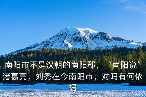 南陽市不是漢朝的南陽郡，“南陽說”諸葛亮，劉秀在今南陽市，對嗎有何依據