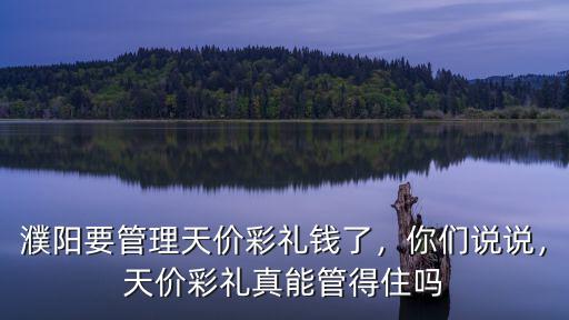 濮陽要管理天價彩禮錢了，你們說說，天價彩禮真能管得住嗎