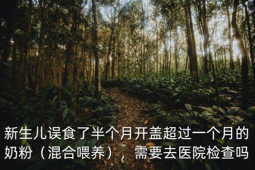 新生兒誤食了半個月開蓋超過一個月的奶粉（混合喂養(yǎng)），需要去醫(yī)院檢查嗎