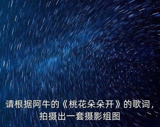 請根據阿牛的《桃花朵朵開》的歌詞，拍攝出一套攝影組圖