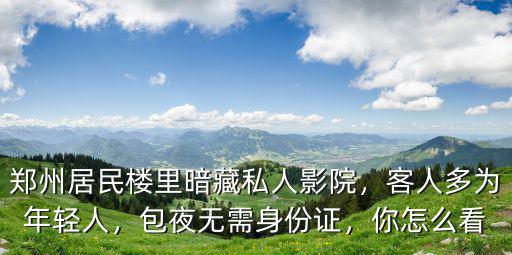 鄭州私人影院怎么收費嗎,鄭州居民樓里暗藏私人影院