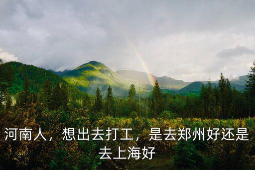 河南人，想出去打工，是去鄭州好還是去上海好