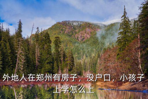 沒房產證在鄭州上學怎么繳費,小孩子上學怎么上