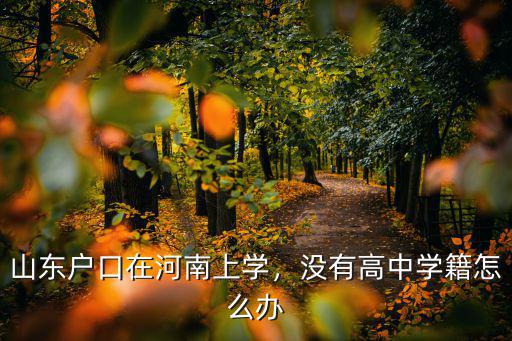 山東戶口在河南上學，沒有高中學籍怎么辦