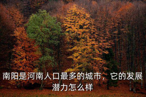 南陽是河南人口最多的城市，它的發展潛力怎么樣