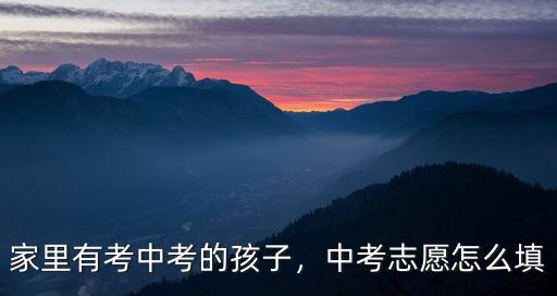 家里有考中考的孩子，中考志愿怎么填