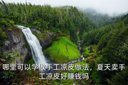 哪里可以學(xué)做手工涼皮做法，夏天賣手工涼皮好賺錢嗎