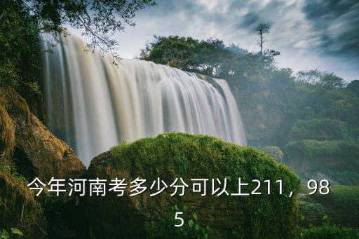 今年河南考多少分可以上211，985